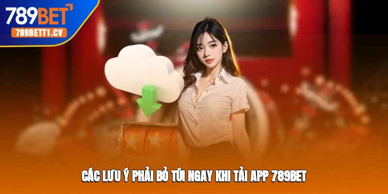 Các lưu ý phải bỏ túi ngay khi tải app Trang cá cược 789BET