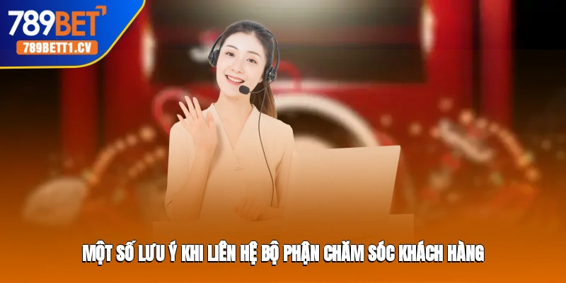 Một số lưu ý khi liên hệ bộ phận chăm sóc khách hàng