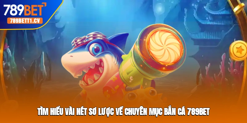 Tìm hiểu vài nét sơ lược về chuyên mục bắn cá 789BET