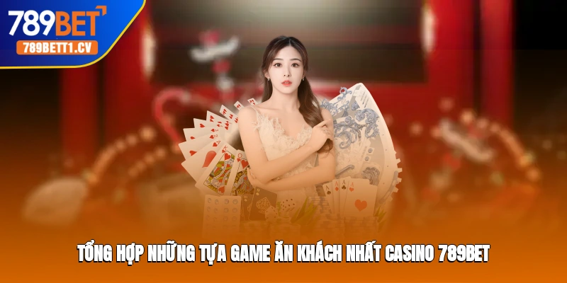 Tổng hợp những tựa game ăn khách nhất casino 789BET