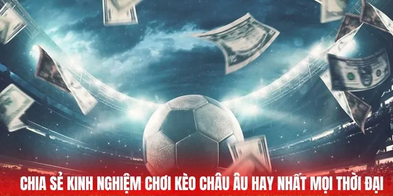Mẹo hay cá cược kèo Châu Âu giúp bạn dễ dàng thắng lớn