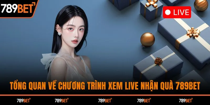 Tổng quan về chương trình xem live nhận quà  Nhà cái 789BET